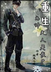 重生之元帅夫人是丧尸全文免费阅读